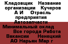 Кладовщик › Название организации ­ Кучеров А.И. › Отрасль предприятия ­ Автозапчасти › Минимальный оклад ­ 24 000 - Все города Работа » Вакансии   . Ненецкий АО,Нарьян-Мар г.